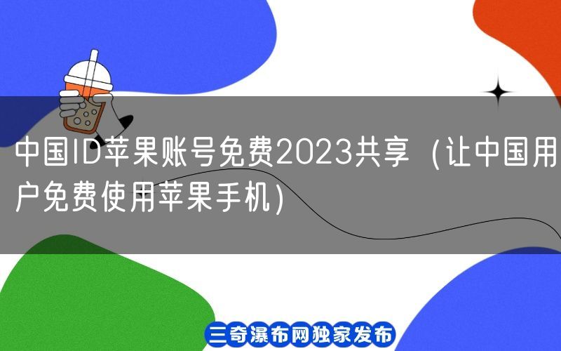 中国ID苹果账号免费2023共享（让中国用户免费使用苹果手机）(图1)