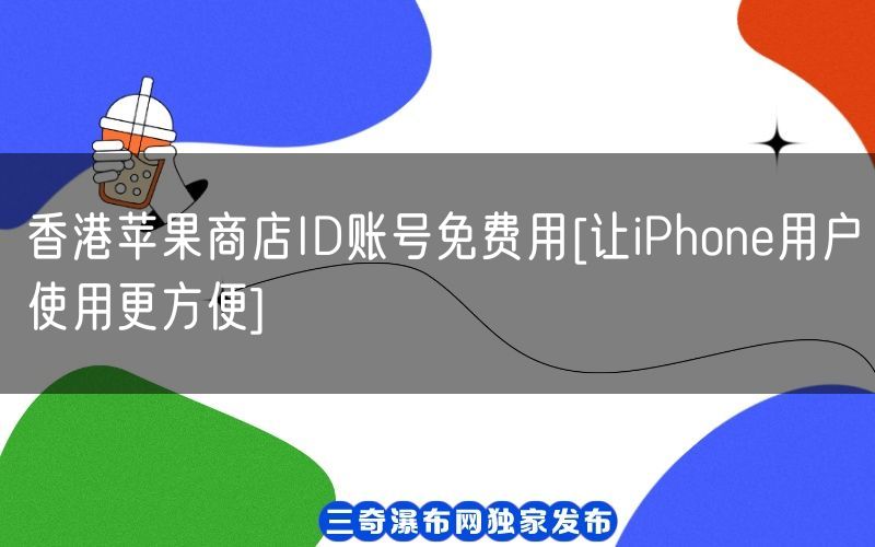 香港苹果商店ID账号免费用[让iPhone用户使用更方便](图1)